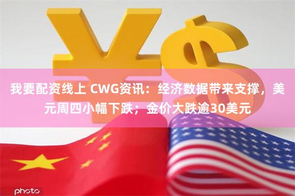 我要配资线上 CWG资讯：经济数据带来支撑，美元周四小幅下跌；金价大跌逾30美元