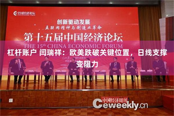 杠杆账户 闫瑞祥：欧美跌破关键位置，日线支撑变阻力