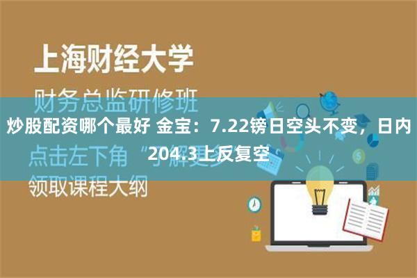 炒股配资哪个最好 金宝：7.22镑日空头不变，日内204.3上反复空