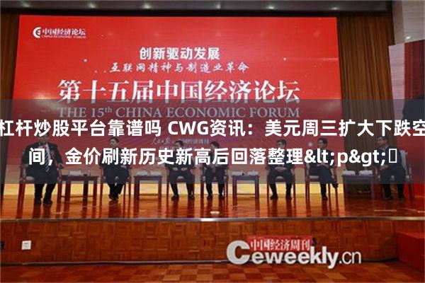 杠杆炒股平台靠谱吗 CWG资讯：美元周三扩大下跌空间，金价刷新历史新高后回落整理<p>​