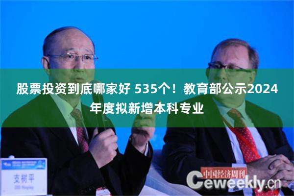 股票投资到底哪家好 535个！教育部公示2024年度拟新增本科专业