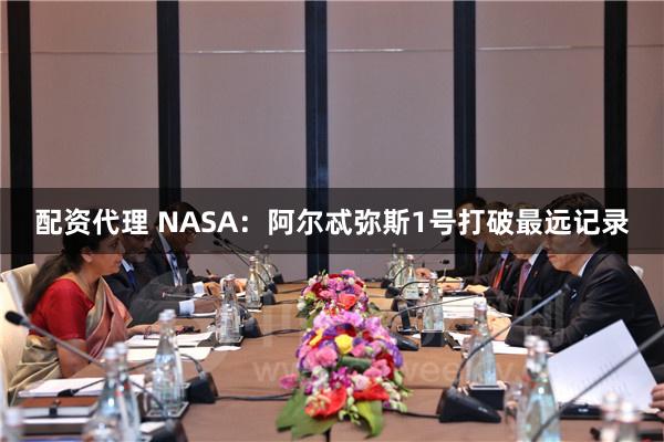 配资代理 NASA：阿尔忒弥斯1号打破最远记录