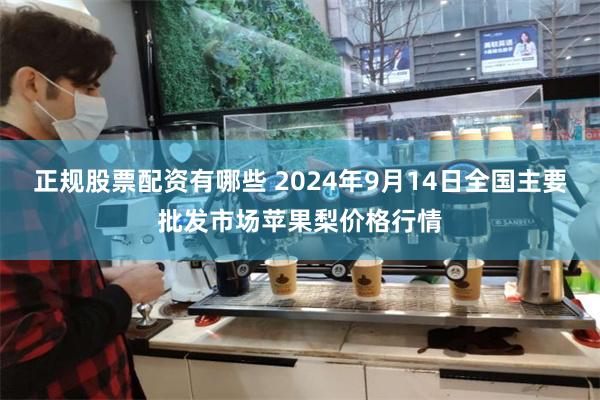 正规股票配资有哪些 2024年9月14日全国主要批发市场苹果梨价格行情