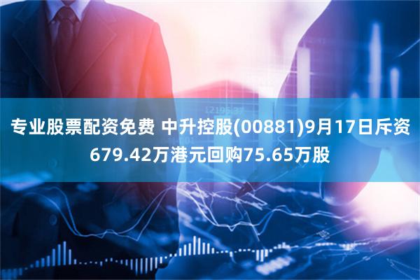 专业股票配资免费 中升控股(00881)9月17日斥资679.42万港元回购75.65万股