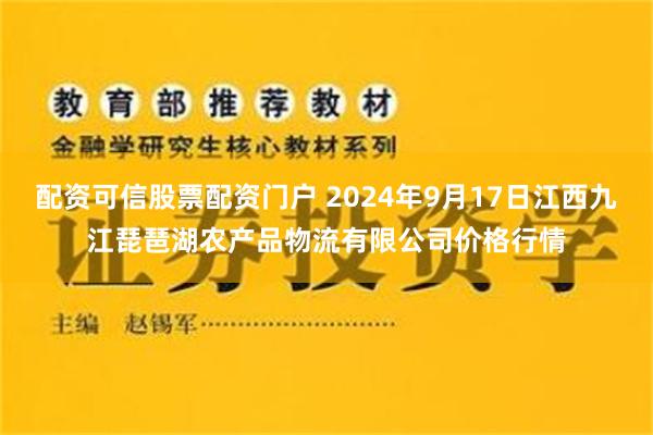 配资可信股票配资门户 2024年9月17日江西九江琵琶湖农产品物流有限公司价格行情