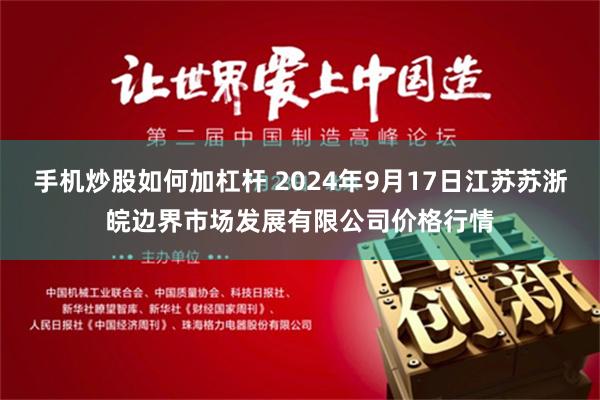 手机炒股如何加杠杆 2024年9月17日江苏苏浙皖边界市场发展有限公司价格行情