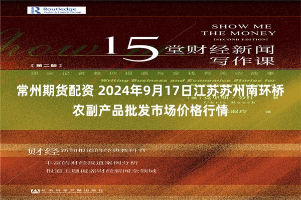 常州期货配资 2024年9月17日江苏苏州南环桥农副产品批发市场价格行情