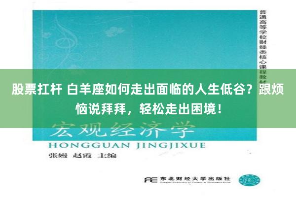 股票扛杆 白羊座如何走出面临的人生低谷？跟烦恼说拜拜，轻松走出困境！