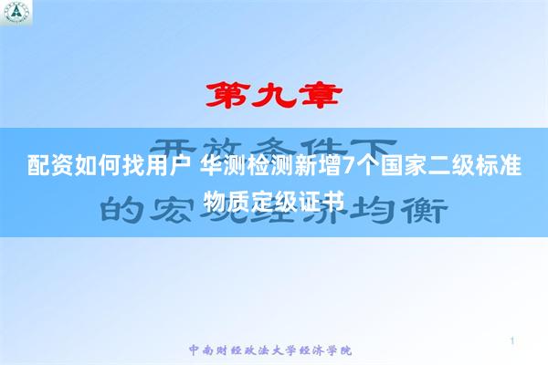 配资如何找用户 华测检测新增7个国家二级标准物质定级证书