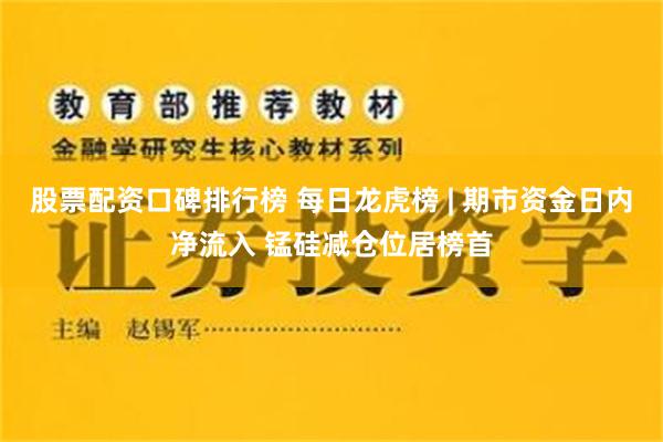 股票配资口碑排行榜 每日龙虎榜 | 期市资金日内净流入 锰硅减仓位居榜首