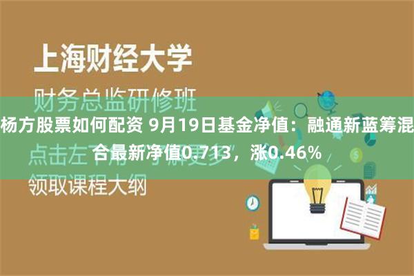 杨方股票如何配资 9月19日基金净值：融通新蓝筹混合最新净值0.713，涨0.46%