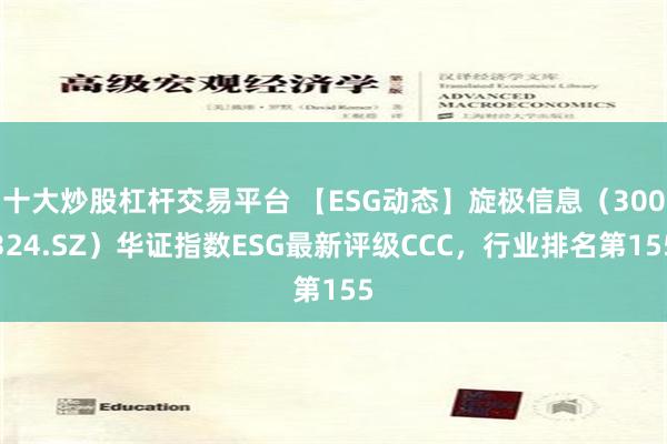 十大炒股杠杆交易平台 【ESG动态】旋极信息（300324.SZ）华证指数ESG最新评级CCC，行业排名第155