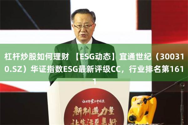 杠杆炒股如何理财 【ESG动态】宜通世纪（300310.SZ）华证指数ESG最新评级CC，行业排名第161