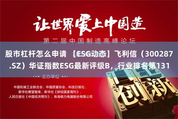 股市杠杆怎么申请 【ESG动态】飞利信（300287.SZ）华证指数ESG最新评级B，行业排名第131