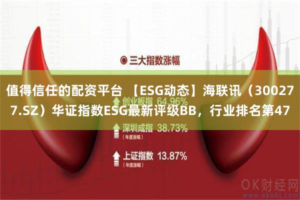 值得信任的配资平台 【ESG动态】海联讯（300277.SZ）华证指数ESG最新评级BB，行业排名第47