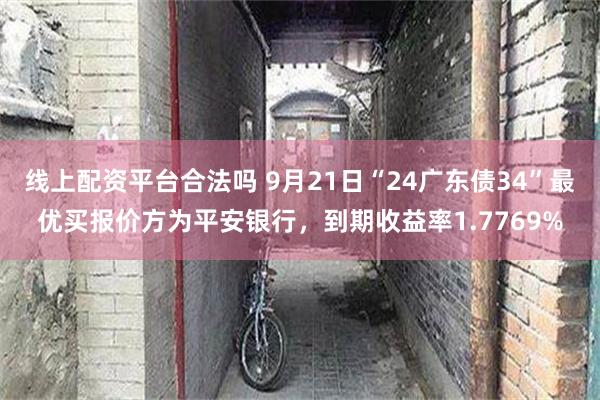 线上配资平台合法吗 9月21日“24广东债34”最优买报价方为平安银行，到期收益率1.7769%