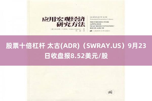 股票十倍杠杆 太古(ADR)（SWRAY.US）9月23日收盘报8.52美元/股