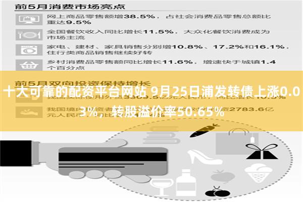 十大可靠的配资平台网站 9月25日浦发转债上涨0.03%，转股溢价率50.65%