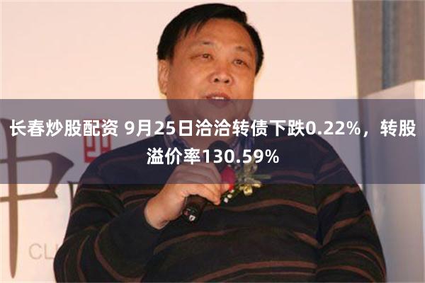 长春炒股配资 9月25日洽洽转债下跌0.22%，转股溢价率130.59%