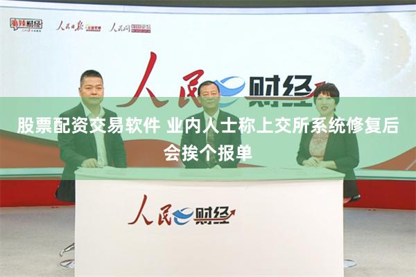 股票配资交易软件 业内人士称上交所系统修复后会挨个报单