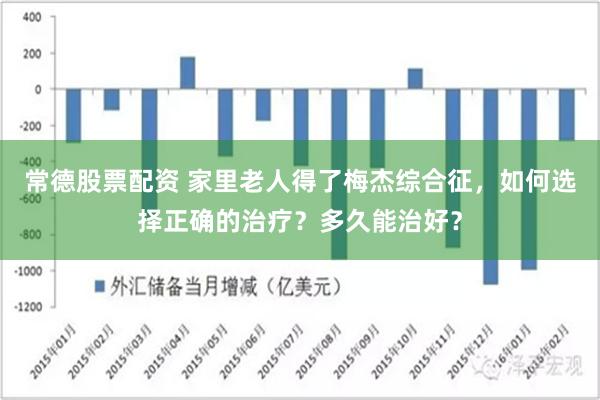 常德股票配资 家里老人得了梅杰综合征，如何选择正确的治疗？多久能治好？