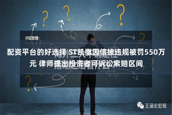 配资平台的好选择 ST凯撒因信披违规被罚550万元 律师提出投资者可诉讼索赔区间