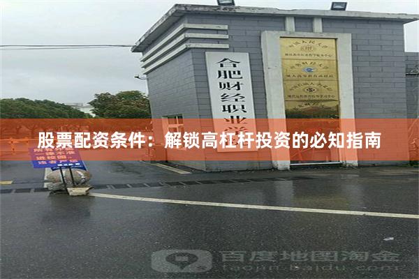 股票配资条件：解锁高杠杆投资的必知指南