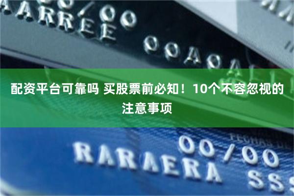 配资平台可靠吗 买股票前必知！10个不容忽视的注意事项