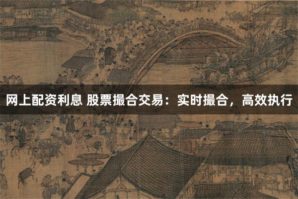 网上配资利息 股票撮合交易：实时撮合，高效执行