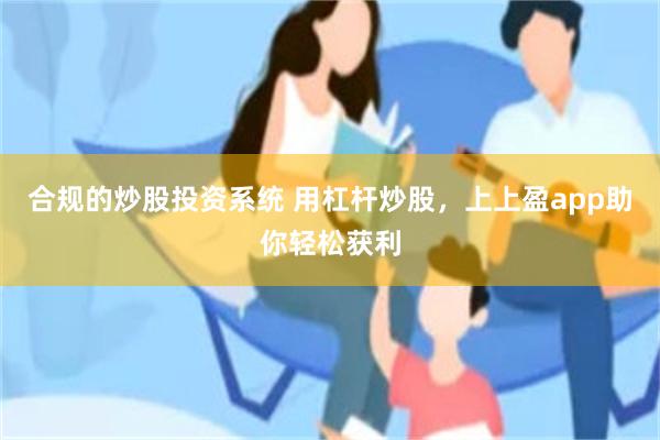 合规的炒股投资系统 用杠杆炒股，上上盈app助你轻松获利