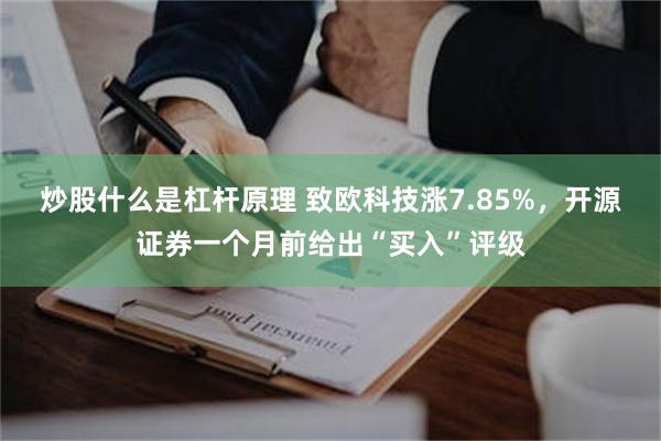 炒股什么是杠杆原理 致欧科技涨7.85%，开源证券一个月前给出“买入”评级