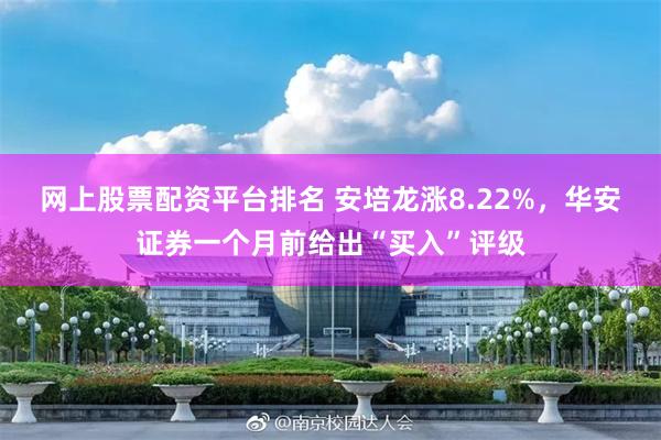 网上股票配资平台排名 安培龙涨8.22%，华安证券一个月前给出“买入”评级