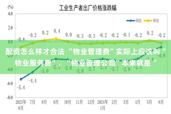 配资怎么样才合法 “物业管理费”实际上应该叫“物业服务费”，“物业管理公司”本来就是“