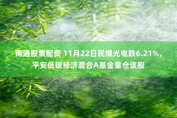 南通股票配资 11月22日民爆光电跌6.21%，平安低碳经济混合A基金重仓该股