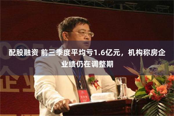 配股融资 前三季度平均亏1.6亿元，机构称房企业绩仍在调整期