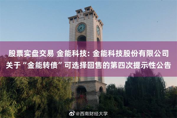 股票实盘交易 金能科技: 金能科技股份有限公司关于“金能转债”可选择回售的第四次提示性公告