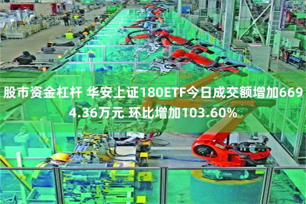 股市资金杠杆 华安上证180ETF今日成交额增加6694.36万元 环比增加103.60%