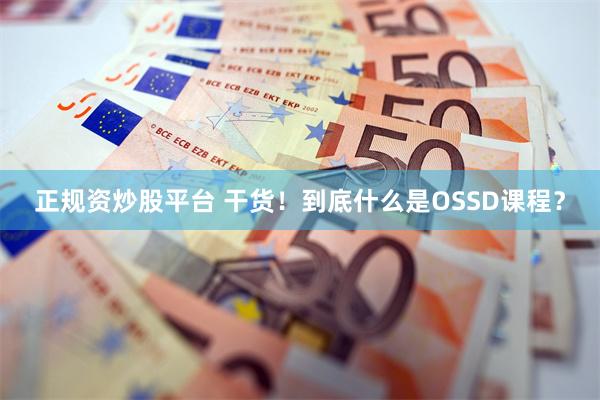 正规资炒股平台 干货！到底什么是OSSD课程？