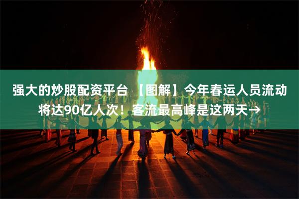 强大的炒股配资平台 【图解】今年春运人员流动将达90亿人次！客流最高峰是这两天→