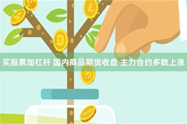 买股票加杠杆 国内商品期货收盘 主力合约多数上涨