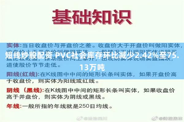 短线炒股配资 PVC社会库存环比减少2.42%至75.13万吨