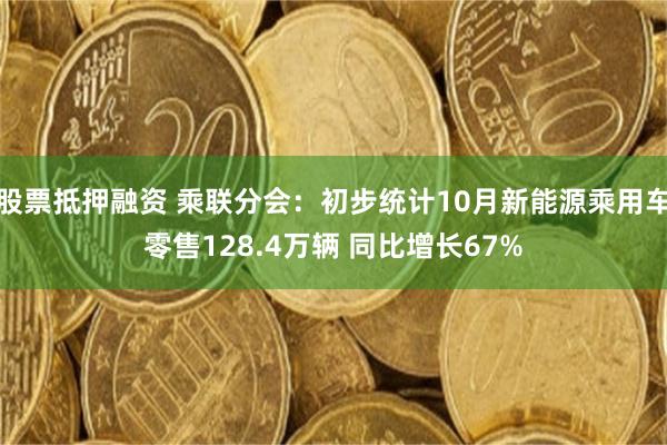 股票抵押融资 乘联分会：初步统计10月新能源乘用车零售128.4万辆 同比增长67%