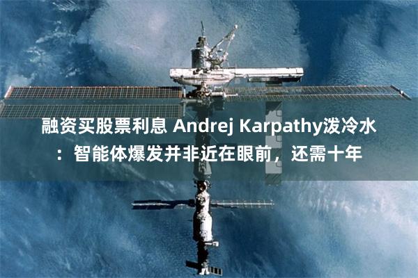 融资买股票利息 Andrej Karpathy泼冷水：智能体爆发并非近在眼前，还需十年