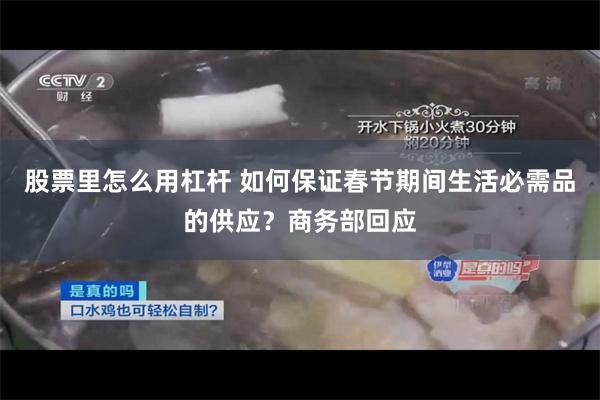 股票里怎么用杠杆 如何保证春节期间生活必需品的供应？商务部回应