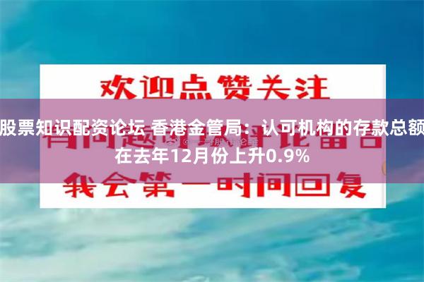 股票知识配资论坛 香港金管局：认可机构的存款总额在去年12月份上升0.9%