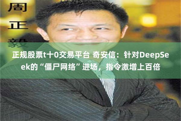 正规股票t十0交易平台 奇安信：针对DeepSeek的“僵尸网络”进场，指令激增上百倍