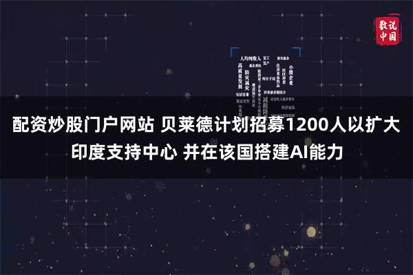 配资炒股门户网站 贝莱德计划招募1200人以扩大印度支持中心 并在该国搭建AI能力