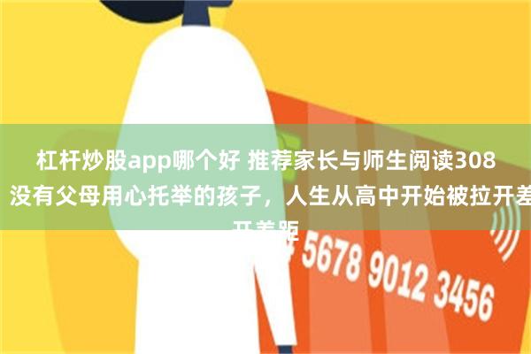 杠杆炒股app哪个好 推荐家长与师生阅读3089：没有父母用心托举的孩子，人生从高中开始被拉开差距