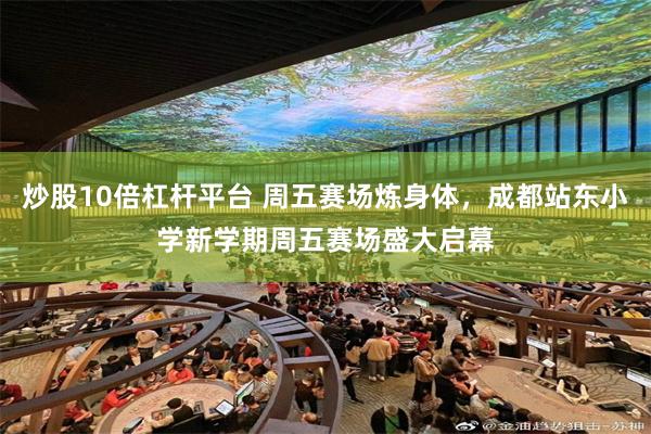 炒股10倍杠杆平台 周五赛场炼身体，成都站东小学新学期周五赛场盛大启幕