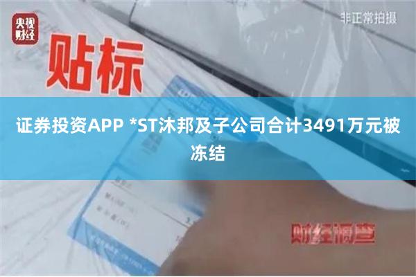 证券投资APP *ST沐邦及子公司合计3491万元被冻结